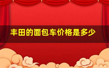 丰田的面包车价格是多少