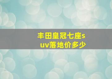 丰田皇冠七座suv落地价多少