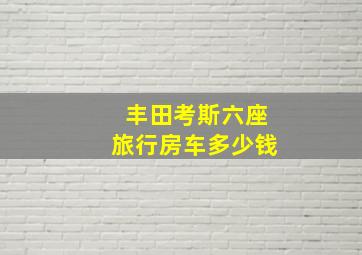 丰田考斯六座旅行房车多少钱