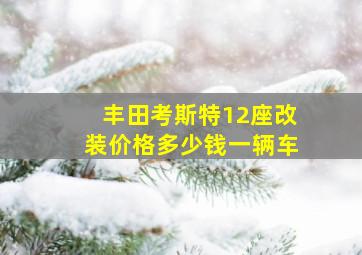 丰田考斯特12座改装价格多少钱一辆车