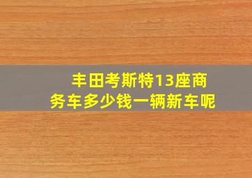 丰田考斯特13座商务车多少钱一辆新车呢