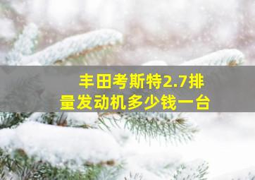 丰田考斯特2.7排量发动机多少钱一台