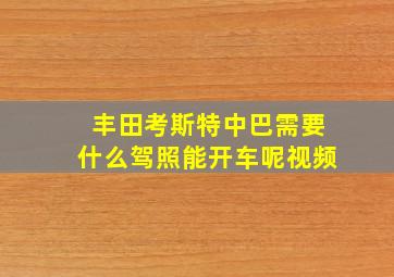 丰田考斯特中巴需要什么驾照能开车呢视频