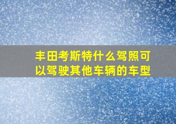 丰田考斯特什么驾照可以驾驶其他车辆的车型