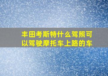 丰田考斯特什么驾照可以驾驶摩托车上路的车