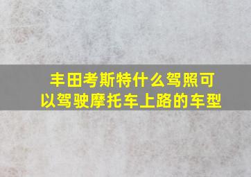 丰田考斯特什么驾照可以驾驶摩托车上路的车型