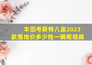 丰田考斯特八座2023款落地价多少钱一辆呢视频