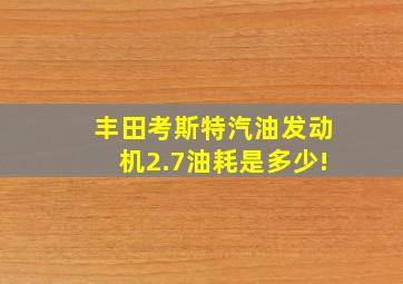 丰田考斯特汽油发动机2.7油耗是多少!