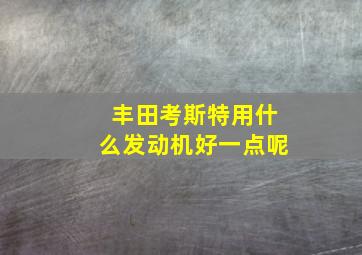 丰田考斯特用什么发动机好一点呢