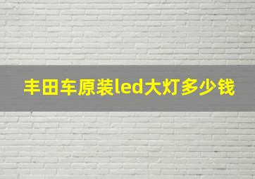 丰田车原装led大灯多少钱