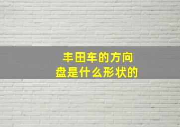 丰田车的方向盘是什么形状的