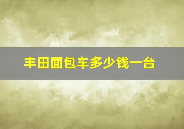 丰田面包车多少钱一台