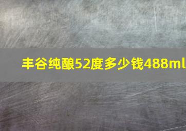 丰谷纯酿52度多少钱488ml