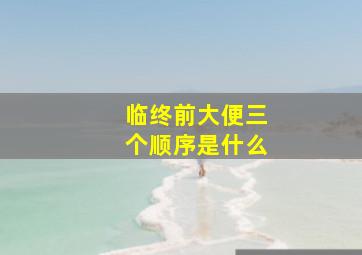 临终前大便三个顺序是什么