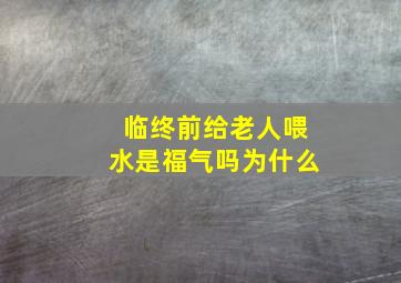 临终前给老人喂水是福气吗为什么