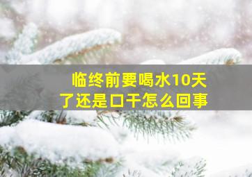 临终前要喝水10天了还是口干怎么回事