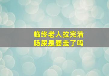 临终老人拉完清肠屎是要走了吗