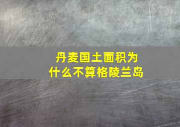 丹麦国土面积为什么不算格陵兰岛