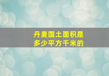 丹麦国土面积是多少平方千米的