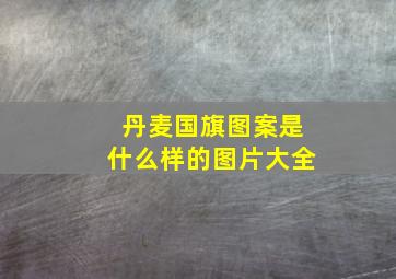 丹麦国旗图案是什么样的图片大全