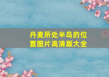 丹麦所处半岛的位置图片高清版大全