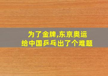 为了金牌,东京奥运给中国乒乓出了个难题