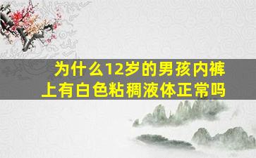 为什么12岁的男孩内裤上有白色粘稠液体正常吗