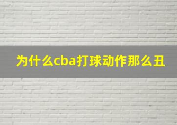 为什么cba打球动作那么丑