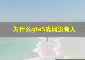 为什么gta5战局没有人