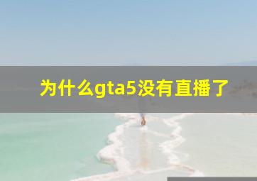 为什么gta5没有直播了