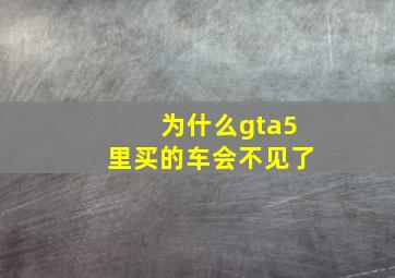 为什么gta5里买的车会不见了