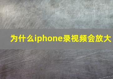 为什么iphone录视频会放大