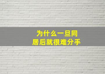 为什么一旦同居后就很难分手