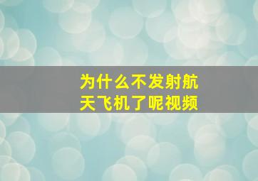 为什么不发射航天飞机了呢视频