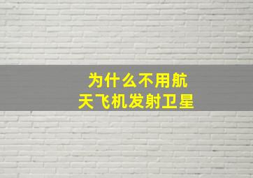 为什么不用航天飞机发射卫星