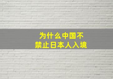 为什么中国不禁止日本人入境