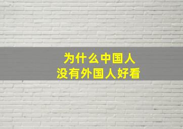 为什么中国人没有外国人好看