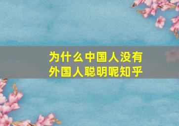 为什么中国人没有外国人聪明呢知乎