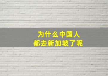 为什么中国人都去新加坡了呢