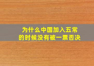 为什么中国加入五常的时候没有被一票否决