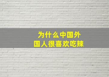 为什么中国外国人很喜欢吃辣