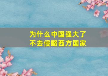 为什么中国强大了不去侵略西方国家