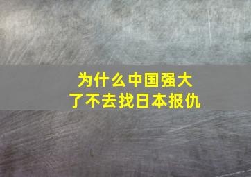 为什么中国强大了不去找日本报仇