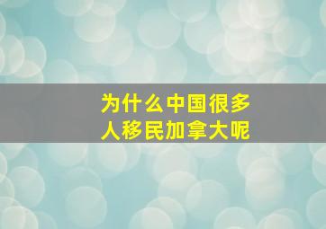 为什么中国很多人移民加拿大呢