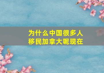 为什么中国很多人移民加拿大呢现在