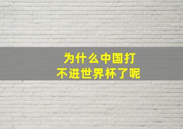 为什么中国打不进世界杯了呢