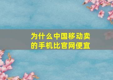 为什么中国移动卖的手机比官网便宜