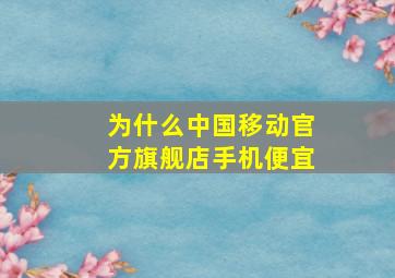 为什么中国移动官方旗舰店手机便宜