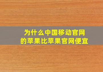 为什么中国移动官网的苹果比苹果官网便宜