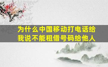 为什么中国移动打电话给我说不能租借号码给他人